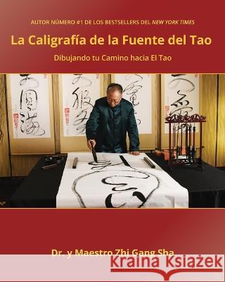 Caligrafía de la Fuente del Tao: Dibujando tu Camino hacia El Tao Sha, Master Zhi Gang 9781957807348 Waterside Productions