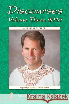 Discourses Volume 3, 2016: A True New Birth Yogacharya David R. Hickenbottom Ruth Lamb 9781957811017 Cross and the Lotus Publishing