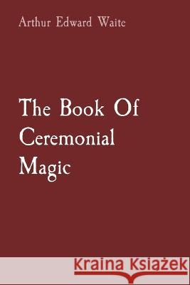 The Book Of Ceremonial Magic Arthur Edward Waite   9781957830018 Les Prairies Numeriques