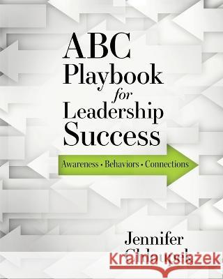 ABC Playbook for Leadership Success: Awareness, Behaviors, Connections Jennifer Chloupek Patti Knoles Ginger Marks 9781957832005 Documeant Publishing
