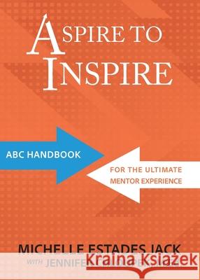 Aspire to Inspire: ABC Playbook for the Ultimate Mentor Experience Michelle Estade M. Ed Jennifer Chloupek Sara Llansa 9781957832425