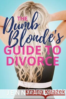 The Dumb Blonde\'s Guide to Divorce Jenni Avery 9781957864693