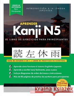 Aprender Japonés Kanji N5 Workbook: La guía de estudio paso a paso fácil y el libro de práctica de escritura: La Mejor manera de aprender japonés y cómo escribir el alfabeto de Japón (cuadro de letras George Tanaka 9781957884011 Polyscholar