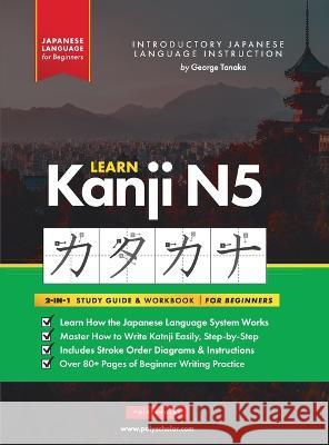 Learn Japanese Kanji N5 Workbook: The Easy, Step-by-Step Study Guide and Writing Practice Book: Best Way to Learn Japanese and How to Write the Alphab George Tanaka 9781957884035 Polyscholar