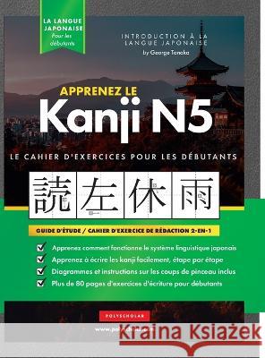 Apprenez le cahier d'exercices japonais Kanji N5: Le guide d'étude facile et étape par étape et le livre de pratique d'écriture: meilleure façon d'app Tanaka, George 9781957884141 Polyscholar