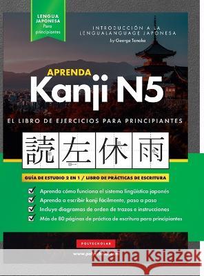 Aprender Japonés Kanji N5 Workbook: La guía de estudio paso a paso fácil y el libro de práctica de escritura: La Mejor manera de aprender japonés y có Tanaka, George 9781957884158 Polyscholar