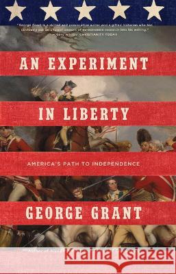 An Experiment in Liberty: America's Path to Independence George Grant 9781957905273