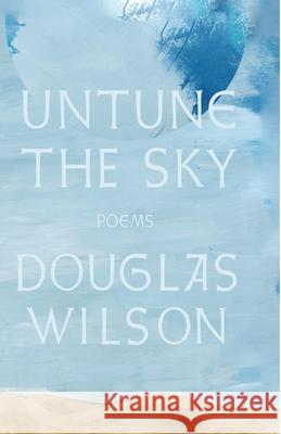 Untune the Sky: Occasional, Stammering Verse Douglas Wilson 9781957905730 Canon Press