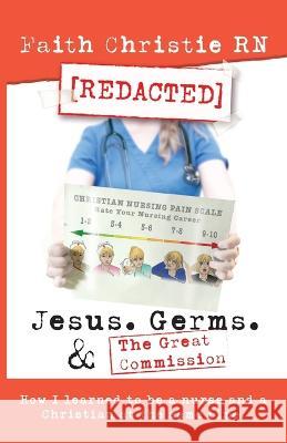 Jesus, Germs, and the Great Commission: How I learned to be a Nurse and a Christian at the same time Faith Christie   9781957907048 Porter Creative