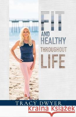 Fit and Healthy Throughout Life Tracy Dwyer   9781957917085