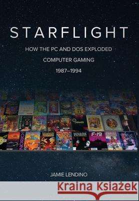 Starflight: How the PC and DOS Exploded Computer Gaming 1987-1994 Jamie Lendino 9781957932002 Steel Gear Press