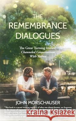 The Remembrance Dialogues: The Great Turning Inward: Channeled Conversations With Yeshua John Morschauser 9781957972060 Babypie Publishing