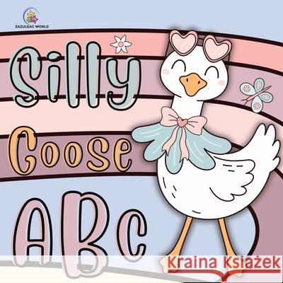 Silly Goose ABC Book Zazuleac World Elizabeth Victoria Zazuleac Eleanor Anna Zazuleac 9781957988641 American Balance Therapy Corp.
