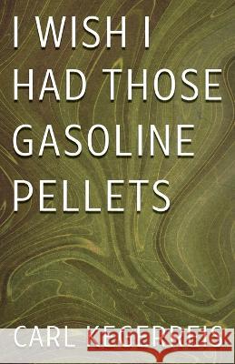 I Wish I Had Those Gasoline Pellets Carl Kegerreis 9781958004500 Ink Start Media