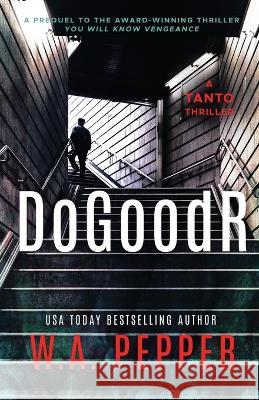 DoGoodR: A Tanto Thriller W A Pepper Taddy Pepper  9781958011041 Hustle Valley Press