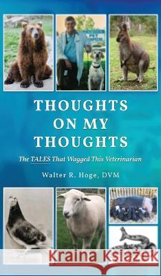 Thoughts On My Thoughts: The Tales That Wagged This Veterinarian Hoge DVM, Walter R. 9781958030301 Readersmagnet LLC