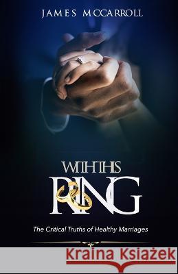 With This Ring: The Critical Truths of Healthy Marriage James McCarroll   9781958052037 Holy Impact Publishing, LLC