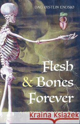 Flesh & Bones Forever: A History of Immortality Dag Oistein Endsjo   9781958061367