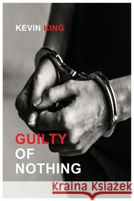 Guilty of Nothing Kevin King 9781958082225