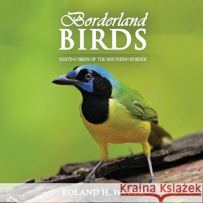 Borderland Birds: Nesting Birds of the Southern Border Roland H Wauer   9781958091678 Media Reviews