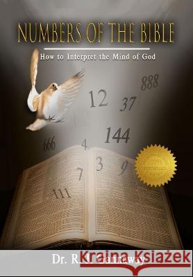 Numbers of the Bible: How to Interpret the Mind of God. Dr R J Gannaway   9781958091951