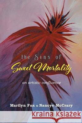 The Sins of Sweet Mortality: An Artistic Confluence Marilyn Fox Nancye McCrary 9781958094099 Eastover Press LLC