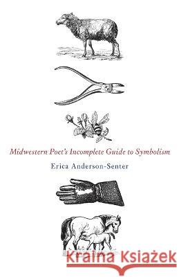 Midwestern Poet\'s Incomplete Guide to Symbolism Erica Anderson-Senter 9781958094136