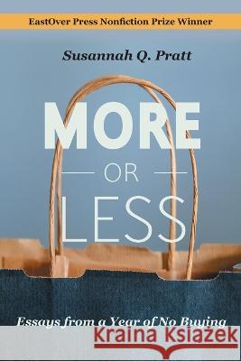 More or Less: Essays from a Year of No Buying Susannah Q Pratt   9781958094211 Eastover Press LLC