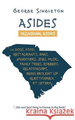 Asides: Occasional Essays on Dogs, Food, Restaurants, Bars, Hangovers, Jobs, Music, Family Trees, Robbery, Relationships, and Being Brought Up Questionably, Et Cetera George Singleton   9781958094297 Eastover Press LLC