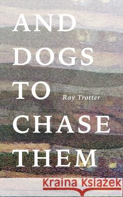 And Dogs to Chase Them Ray Trotter   9781958094341 Eastover Press LLC
