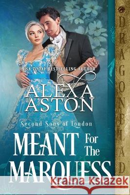 Meant for the Marquess Alexa Aston 9781958098806 Dragonblade Publishing, Inc.