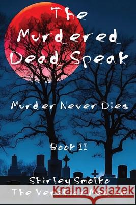 The Murdered Dead Speak Book II: Murder Never Dies Shirley Ann Smolko 9781958104095 Cavallaro Publishing