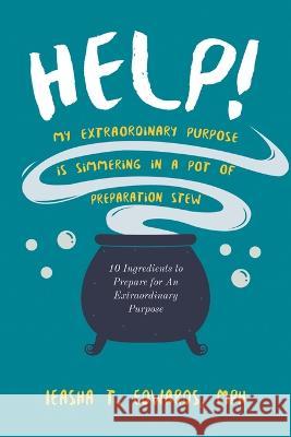 Help! My Extraordinary Purpose is Simmering in a Pot of Preparation Stew Mph Ieasha T Edwards   9781958122488 Ieasha T. Edwards, MPH