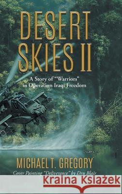 Desert Skies II: A Story of Warriors in Operation Iraqi Freedom Michael T Gregory   9781958122907 Michael T. Gregory Publishing