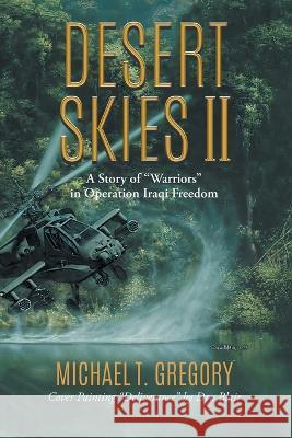 Desert Skies II: A Story of Warriors in Operation Iraqi Freedom Michael T Gregory   9781958122914 Michael T. Gregory Publishing