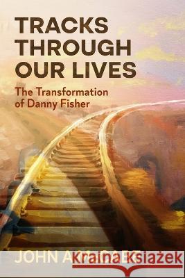 Tracks Through Our Lives: The Transformation of Danny Fisher John a McCabe 9781958133040