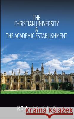 The Christian University & The Academic Establishment Ron Highfield 9781958139714 Sulis Academic