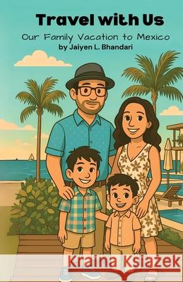 Travel with Us: Our Family Vacation to Mexico Jaiyen L. Bhandari Parul L. Bhandari 9781958150658 Inner Peace Press