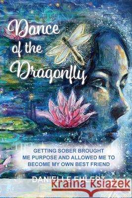Dance of the Dragonfly: Getting Sober Brought Me Purpose and Allowed Me to Become My Own Best Friend Danielle Ehlert 9781958150672 Inner Peace Press