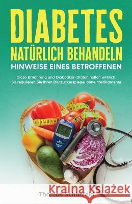 Diabetes natürlich behandeln - Hinweise eines Betroffenen: Diese Ernährung und Diabetiker-Diäten helfen wirklich. So regulieren Sie Ihren Blutzuckersp Schönfeld, Thomas 9781958166079 Grun+schirmer Verlag