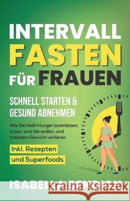 Intervallfasten fur Frauen - schnell starten & gesund abnehmen: Wie Sie Heiss-Hunger austricksen, essen, was Sie wollen und trotzdem Gewicht verlieren. Inkl. Rezepten und Superfoods Isabella Bendick   9781958166147 Grun+schirmer Verlag