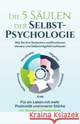 Die 5 S?ulen der Selbst-Psychologie: Wie Sie Ihre Gedanken und Emotionen steuern und Selbstmitgef?hl aufbauen. F?r ein Leben mit mehr Positivit?t und Elisa Peters 9781958166284 Soulmate Media