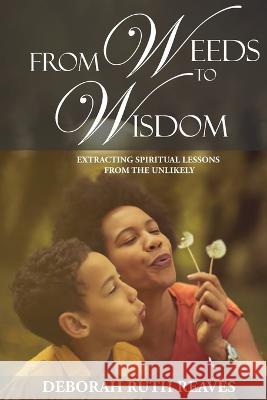 From Weeds to Wisdom Deborah Ruth Reaves 9781958169247 Deborah Ruth Reaves