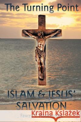 The Turning Point: Islam & Jesus Salvation Fawzy T. Abdelmalek 9781958169261 Fawzy T. Abdelmalek Publishing