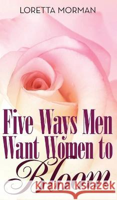Five Ways Men Want Women to Bloom Loretta Morman   9781958179567