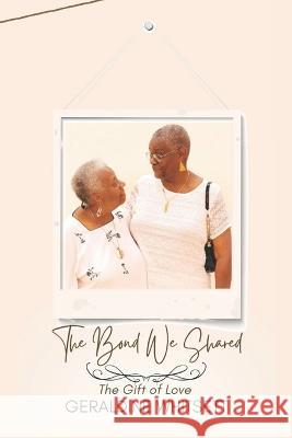 The Bond We Shared: The Gift of Love Geraldine Whitsett 9781958186183