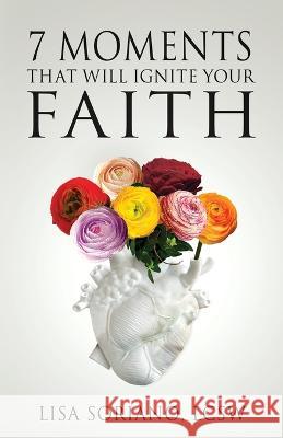 The 7 Moments That Will Ignite Your Faith Lisa Soriano   9781958211465 Higherlife Development Services, Inc.