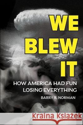 We Blew It: How America Had Fun Losing Everything Barry R Norman 9781958217214 Stillwater River Publications