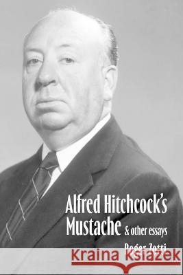 Alfred Hitchcock\'s Mustache: And Other Essays Roger Zotti 9781958217382 Stillwater River Publications