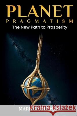 Planet Pragmatism: A New Path to Prosperity Mark Coleman 9781958233436 Wildebeest Publishing Company, LLC